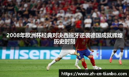 2008年欧洲杯经典对决西班牙逆袭德国成就辉煌历史时刻